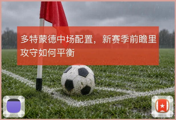 多特蒙德中场配置,新赛季前瞻里攻守如何平衡