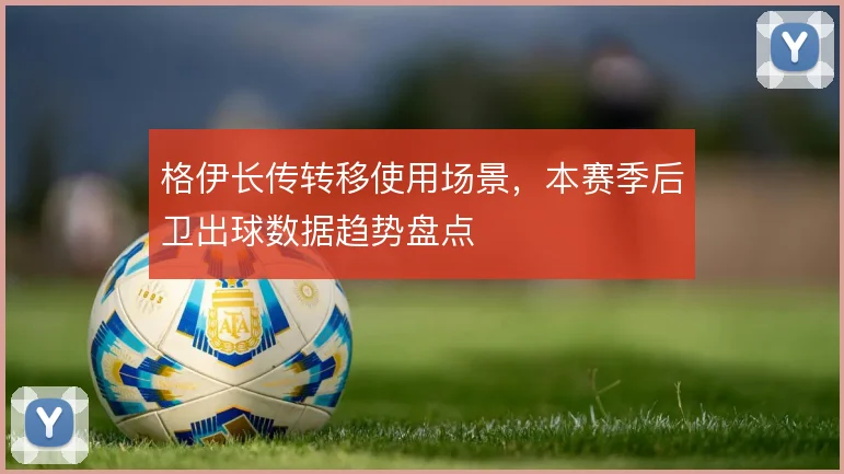 格伊长传转移使用场景，本赛季后卫出球数据趋势盘点