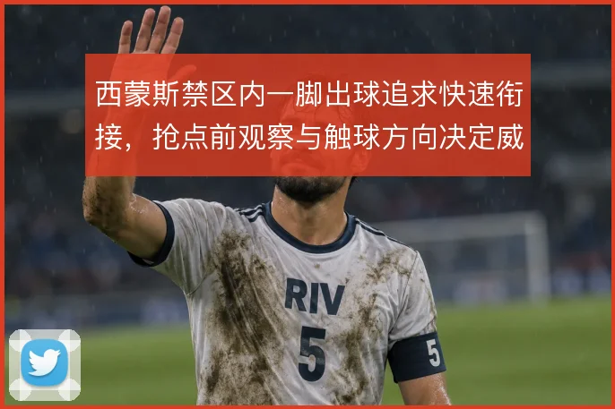 西蒙斯禁区内一脚出球追求快速衔接，抢点前观察与触球方向决定威胁程度