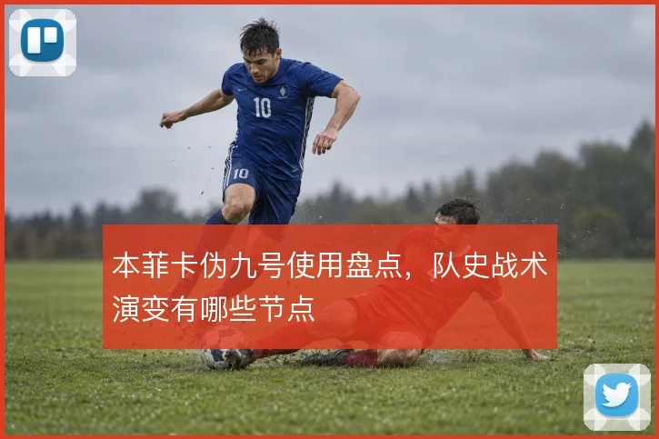 本菲卡伪九号使用盘点，队史战术演变有哪些节点