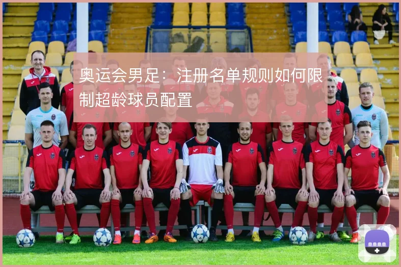 奥运会男足:注册名单规则如何限制超龄球员配置