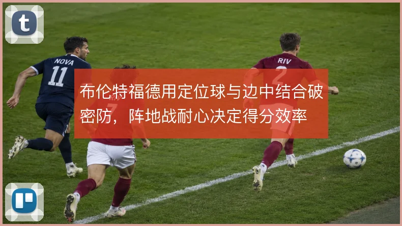 布伦特福德用定位球与边中结合破密防，阵地战耐心决定得分效率
