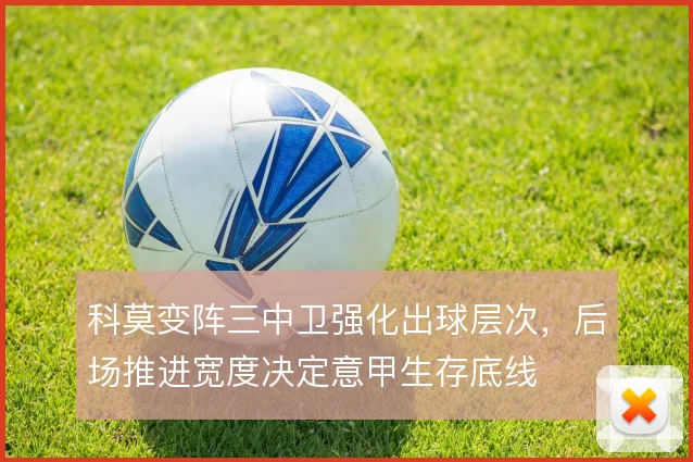 科莫变阵三中卫强化出球层次，后场推进宽度决定意甲生存底线