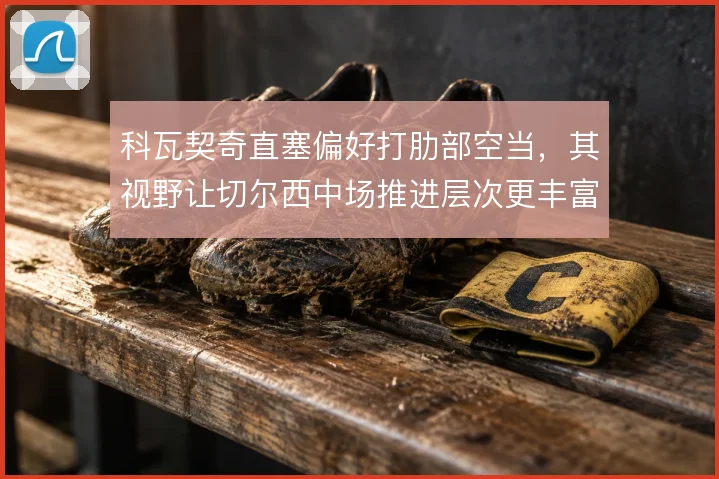 科瓦契奇直塞偏好打肋部空当,其视野让切尔西中场推进层次更丰富