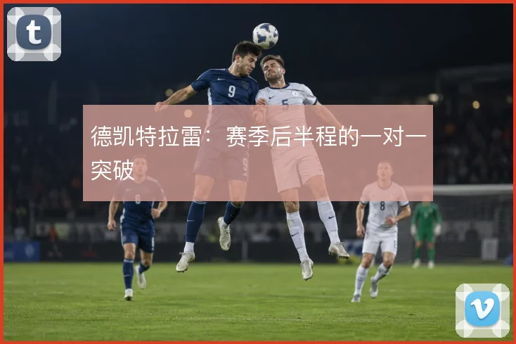 德凯特拉雷：赛季后半程的一对一突破