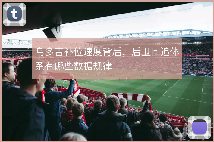 乌多吉补位速度背后，后卫回追体系有哪些数据规律
