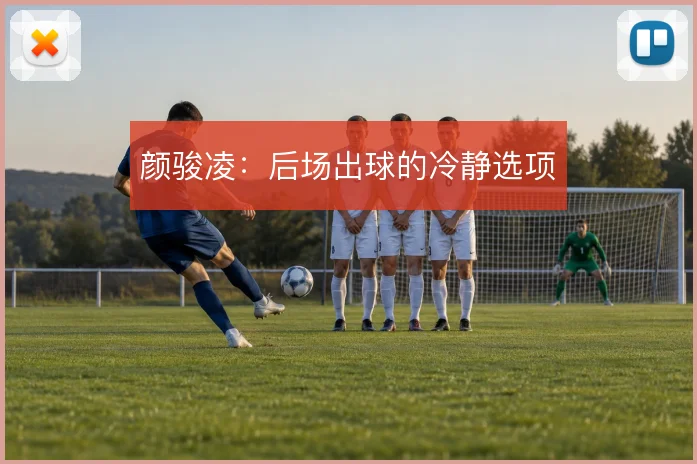 颜骏凌：后场出球的冷静选项