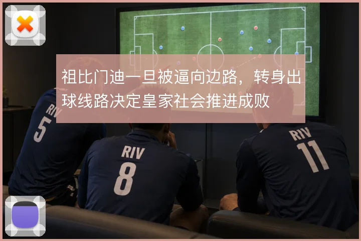 祖比门迪一旦被逼向边路,转身出球线路决定皇家社会推进成败