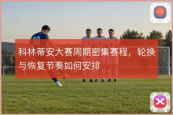 科林蒂安大赛周期密集赛程,轮换与恢复节奏如何安排