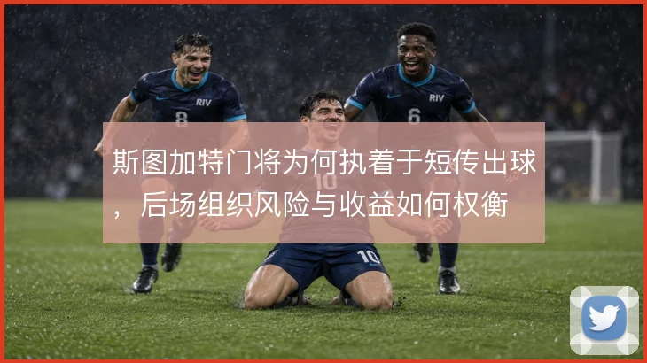 斯图加特门将为何执着于短传出球，后场组织风险与收益如何权衡