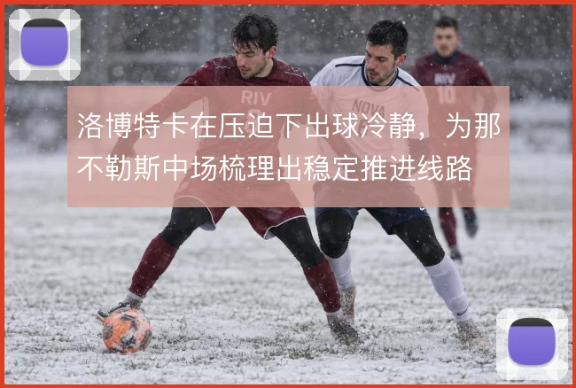 洛博特卡在压迫下出球冷静，为那不勒斯中场梳理出稳定推进线路