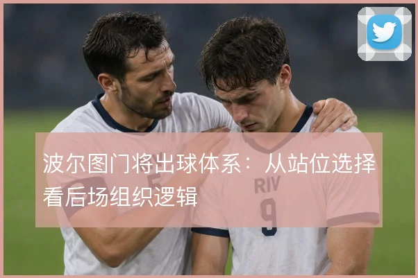 波尔图门将出球体系：从站位选择看后场组织逻辑