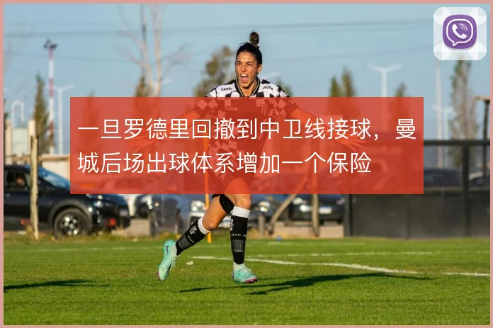 一旦罗德里回撤到中卫线接球，曼城后场出球体系增加一个保险
