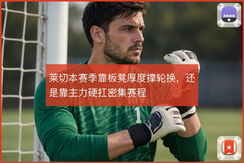莱切本赛季靠板凳厚度撑轮换，还是靠主力硬扛密集赛程