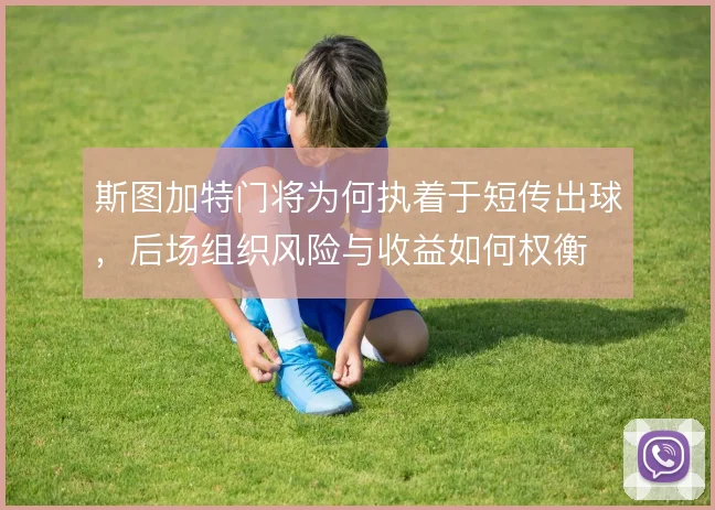斯图加特门将为何执着于短传出球，后场组织风险与收益如何权衡