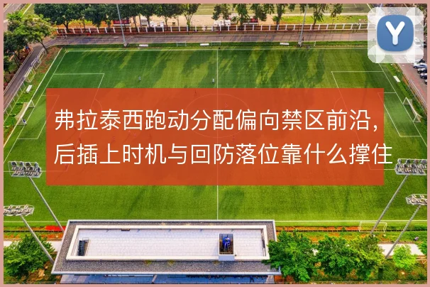 弗拉泰西跑动分配偏向禁区前沿，后插上时机与回防落位靠什么撑住