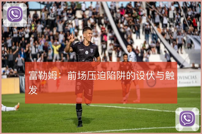 富勒姆：前场压迫陷阱的设伏与触发