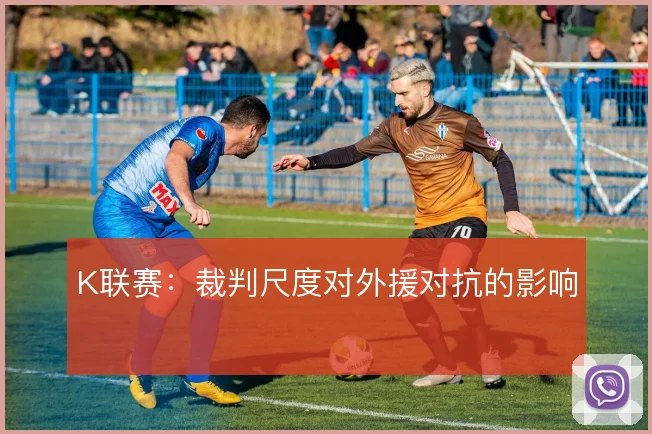 K联赛：裁判尺度对外援对抗的影响