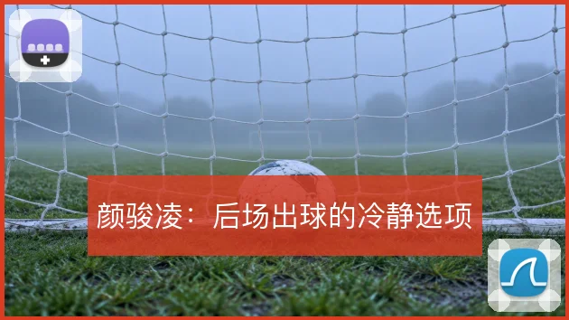 颜骏凌:后场出球的冷静选项