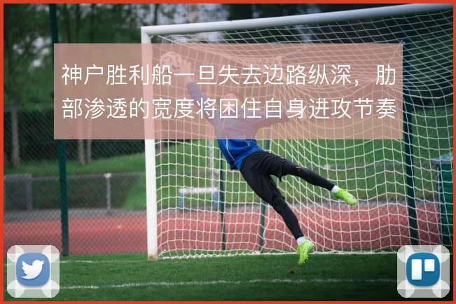神户胜利船一旦失去边路纵深，肋部渗透的宽度将困住自身进攻节奏
