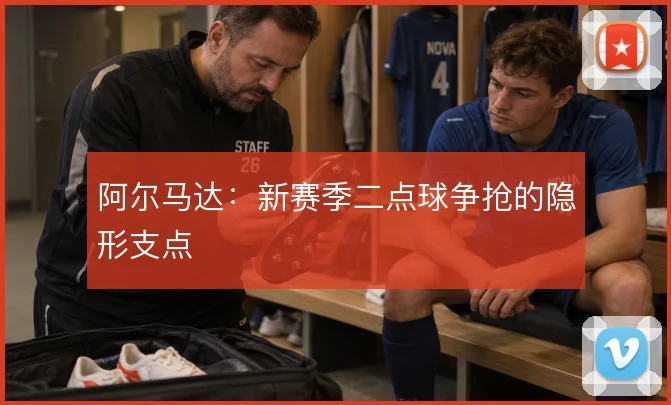 阿尔马达:新赛季二点球争抢的隐形支点