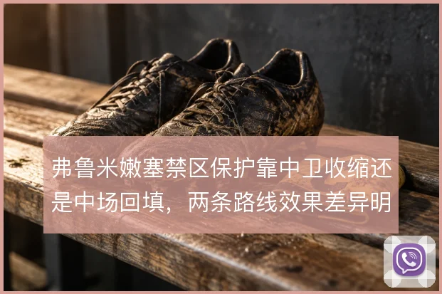 弗鲁米嫩塞禁区保护靠中卫收缩还是中场回填，两条路线效果差异明显