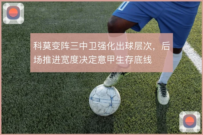 科莫变阵三中卫强化出球层次,后场推进宽度决定意甲生存底线