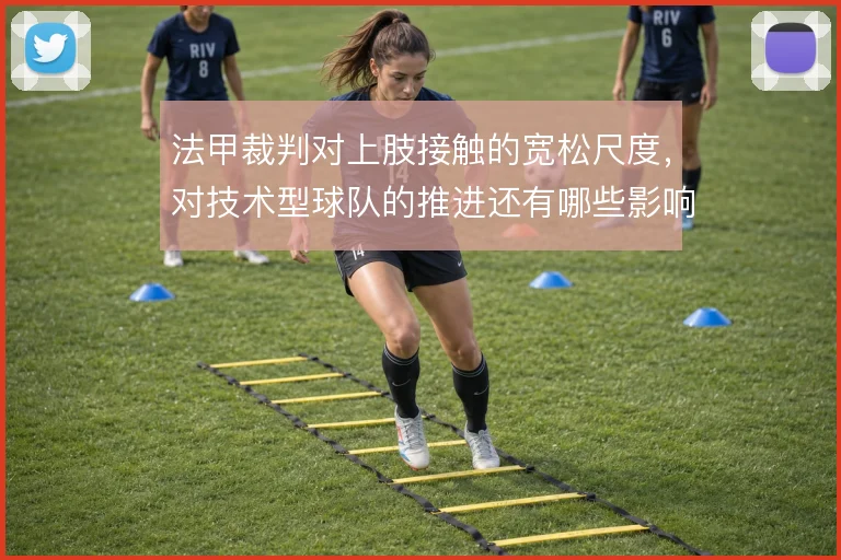 法甲裁判对上肢接触的宽松尺度，对技术型球队的推进还有哪些影响