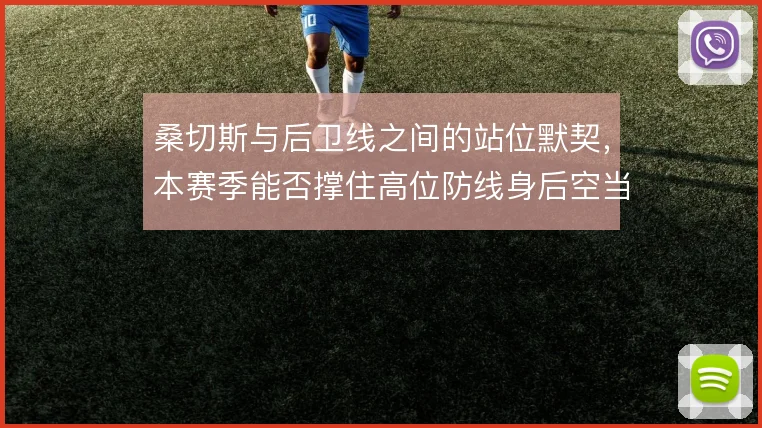 桑切斯与后卫线之间的站位默契，本赛季能否撑住高位防线身后空当
