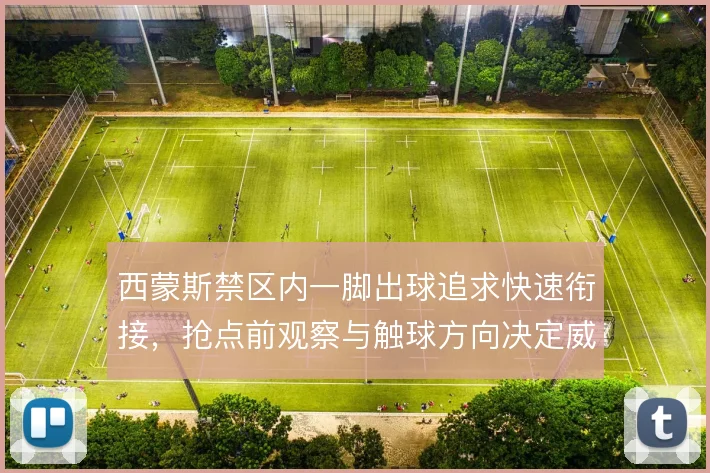 西蒙斯禁区内一脚出球追求快速衔接，抢点前观察与触球方向决定威胁程度