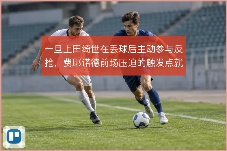 一旦上田绮世在丢球后主动参与反抢，费耶诺德前场压迫的触发点就更明确