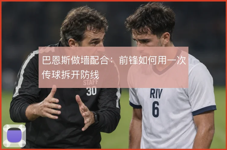 巴恩斯做墙配合：前锋如何用一次传球拆开防线