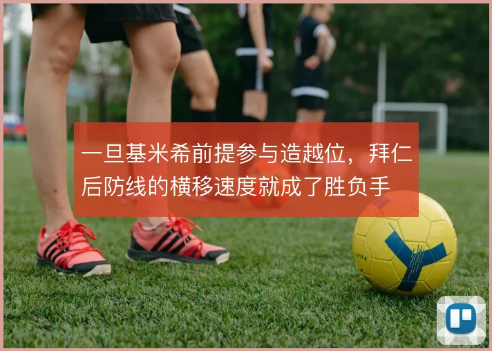 一旦基米希前提参与造越位,拜仁后防线的横移速度就成了胜负手