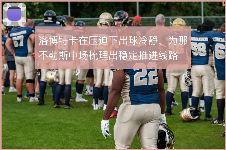 洛博特卡在压迫下出球冷静，为那不勒斯中场梳理出稳定推进线路