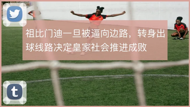 祖比门迪一旦被逼向边路，转身出球线路决定皇家社会推进成败