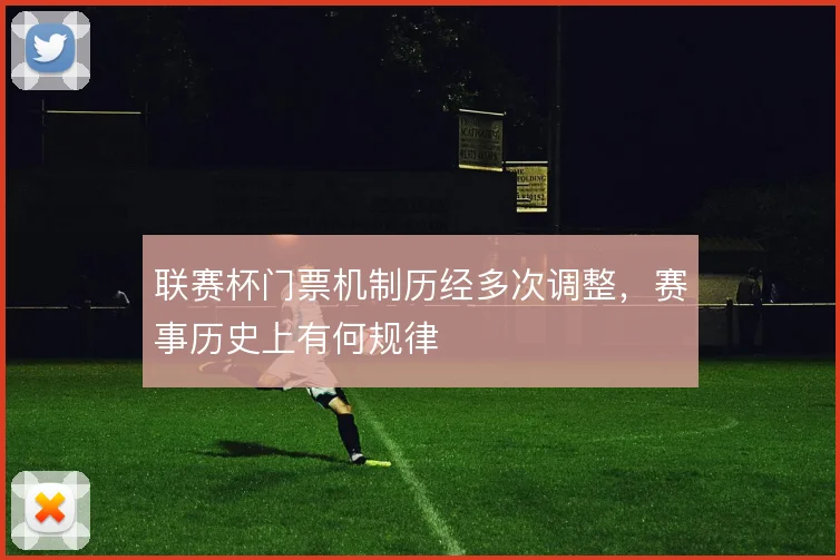联赛杯门票机制历经多次调整，赛事历史上有何规律