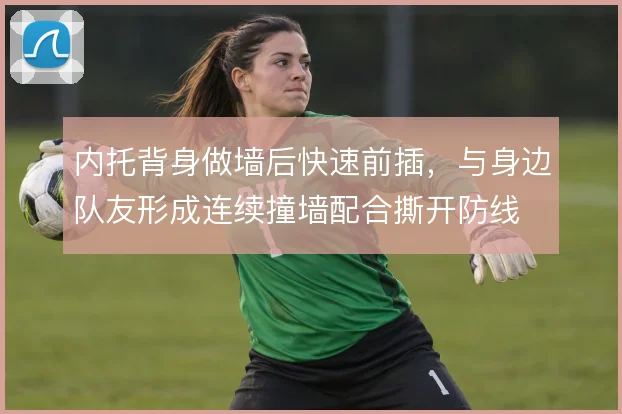 内托背身做墙后快速前插，与身边队友形成连续撞墙配合撕开防线