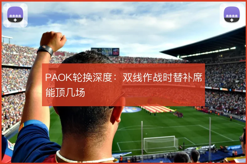 PAOK轮换深度：双线作战时替补席能顶几场