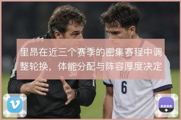 里昂在近三个赛季的密集赛程中调整轮换，体能分配与阵容厚度决定联赛走势