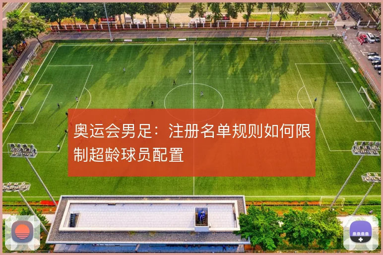 奥运会男足:注册名单规则如何限制超龄球员配置