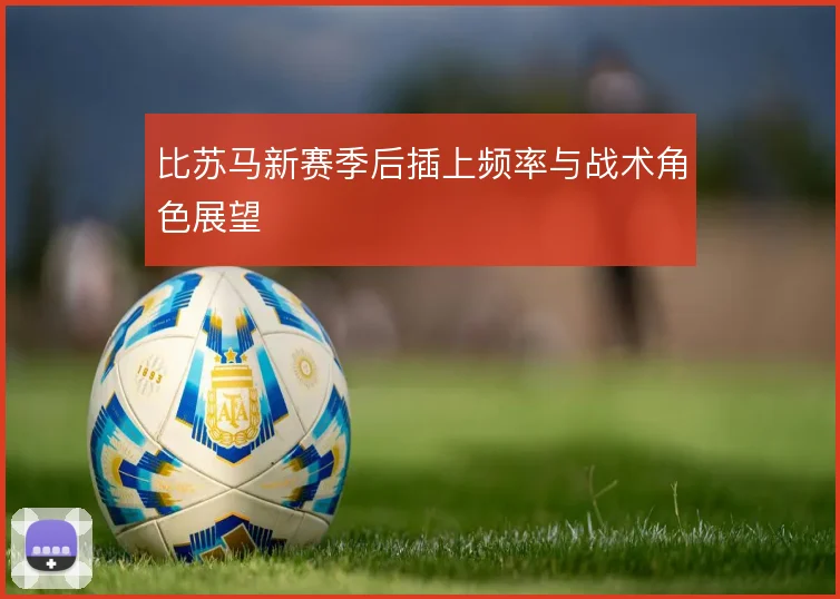 比苏马新赛季后插上频率与战术角色展望