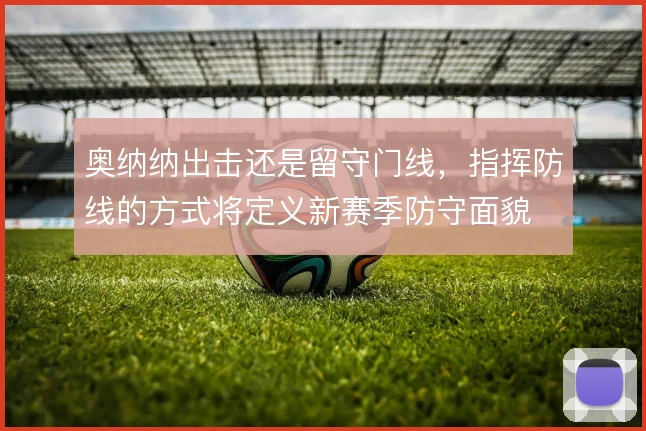 奥纳纳出击还是留守门线,指挥防线的方式将定义新赛季防守面貌